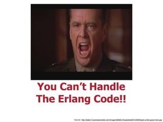 You Can’t Handle
The Erlang Code!!
Source: http://static7.businessinsider.com/image/4d9d0c7bcadcbbaf20120000/jack-a-few-good-men.jpg
 