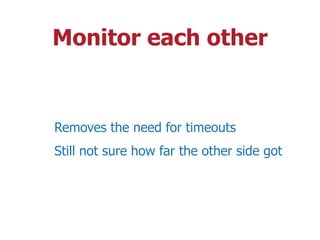 Monitor each other
Removes the need for timeouts
Still not sure how far the other side got
 