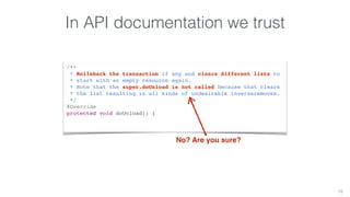 In API documentation we trust 
15 
/** 
* Rollsback the transaction if any and clears different lists to 
* start with an empty resource again. 
* Note that the super.doUnload is not called because that clears 
* the list resulting in all kinds of undesirable inverseremoves. 
*/ 
@Override 
protected void doUnload() { 
super.doUnload(); 
} 
No? Are you sure? 
 