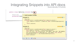 Integrating Snippets into API docs 
24 
public class MyDialog extends Dialog { 
(automatically, of course) 
@Override 
protected Control createDialogArea(Composite parent) { 
 
