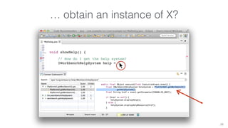… obtain an instance of X? 
28 
void showHelp() { 
// How do I get the help system? 
IWorkbenchHelpSystem help = | 
 