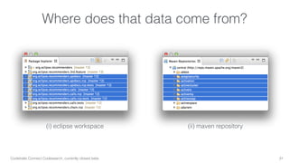 Where does that data come from? 
(i) eclipse workspace (ii) maven repository 
Codetrails Connect Codesearch, currently closed beta 31 
 