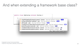 And when extending a framework base class? 
39 
public class MyDialog extends Dialog { 
| 
Codetrails Connect Community Edition, 
Install from http://www.codetrails.com/connect 
 