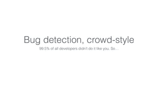 Bug detection, crowd-style 
99.5% of all developers didn’t do it like you. So… 
 