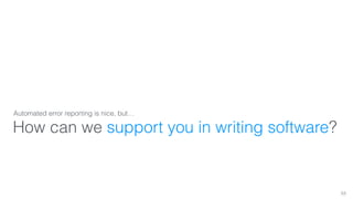 Automated error reporting is nice, but… 
How can we support you in writing software? 
53 
 