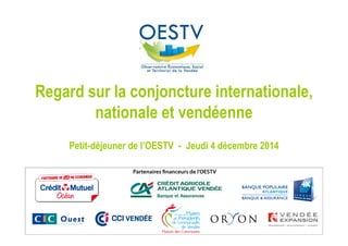 Regard sur la conjoncture internationale, 
nationale et vendéenne 
Petit-déjeuner de l’OESTV - Jeudi 4 décembre 2014 
 