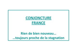 CONJONCTURE 
FRANCE 
Rien de bien nouveau… 
…toujours proche de la stagnation 
 