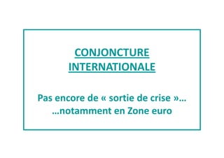 CONJONCTURE 
INTERNATIONALE 
Pas encore de « sortie de crise »… 
…notamment en Zone euro 
 
