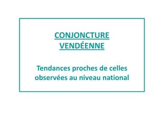 CONJONCTURE 
VENDÉENNE 
Tendances proches de celles 
observées au niveau national 
 