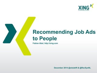 Recommending Job Ads 
to People 
Fabian Abel, http://xing.com 
December 2014 @wisdelft & @RecSysNL 
 