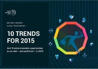 10 TRENDS 
FOR 2015 
And 10 prime innovation opportunities 
to run with – and profit from – in 2015! 
GLOBAL TREND BRIEFING 
DEC 2014 / JAN 2015 
 