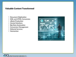 Valuable Content Transformed 
• Document Digi,za,on 
• XML and HTML Conversion 
• eBook Produc,on 
• Hosted Solu,ons 
• Big Data Automa,on 
• Conversion Management 
• Editorial Services 
• Harmonizer 
 