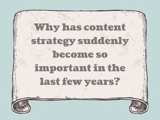 Why has content 
strategy suddenly 
become so 
important in the 
last few years? 
 