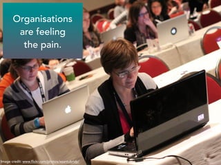 Organisations 
are feeling 
the pain. 
Image credit: www.flickr.com/photos/seantubridy/ 
 