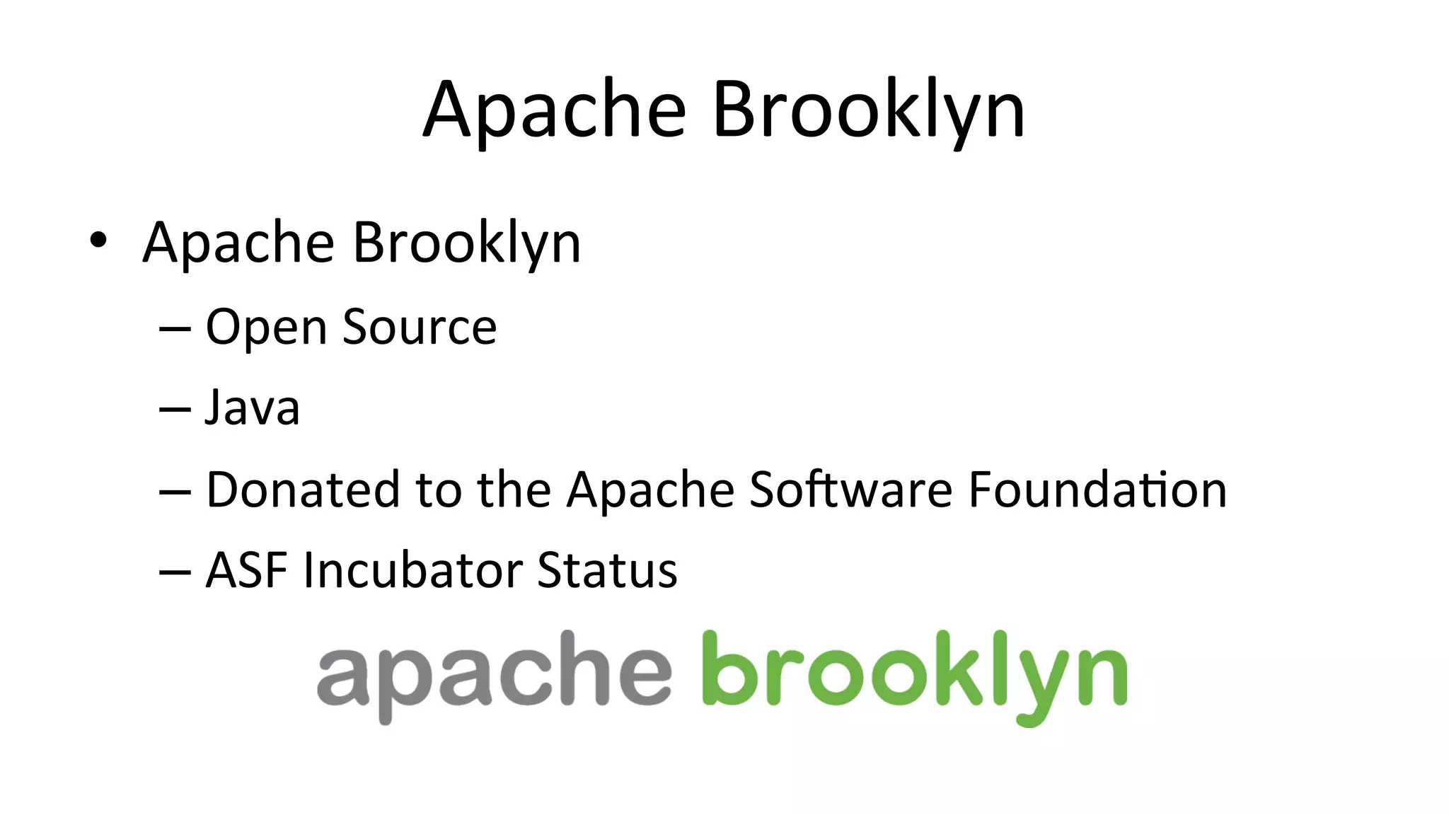 Apache 
Brooklyn 
• Apache 
Brooklyn 
– Open 
Source 
– Java 
– Donated 
to 
the 
Apache 
So6ware 
Founda/on 
– ASF 
Incubator 
Status 
 