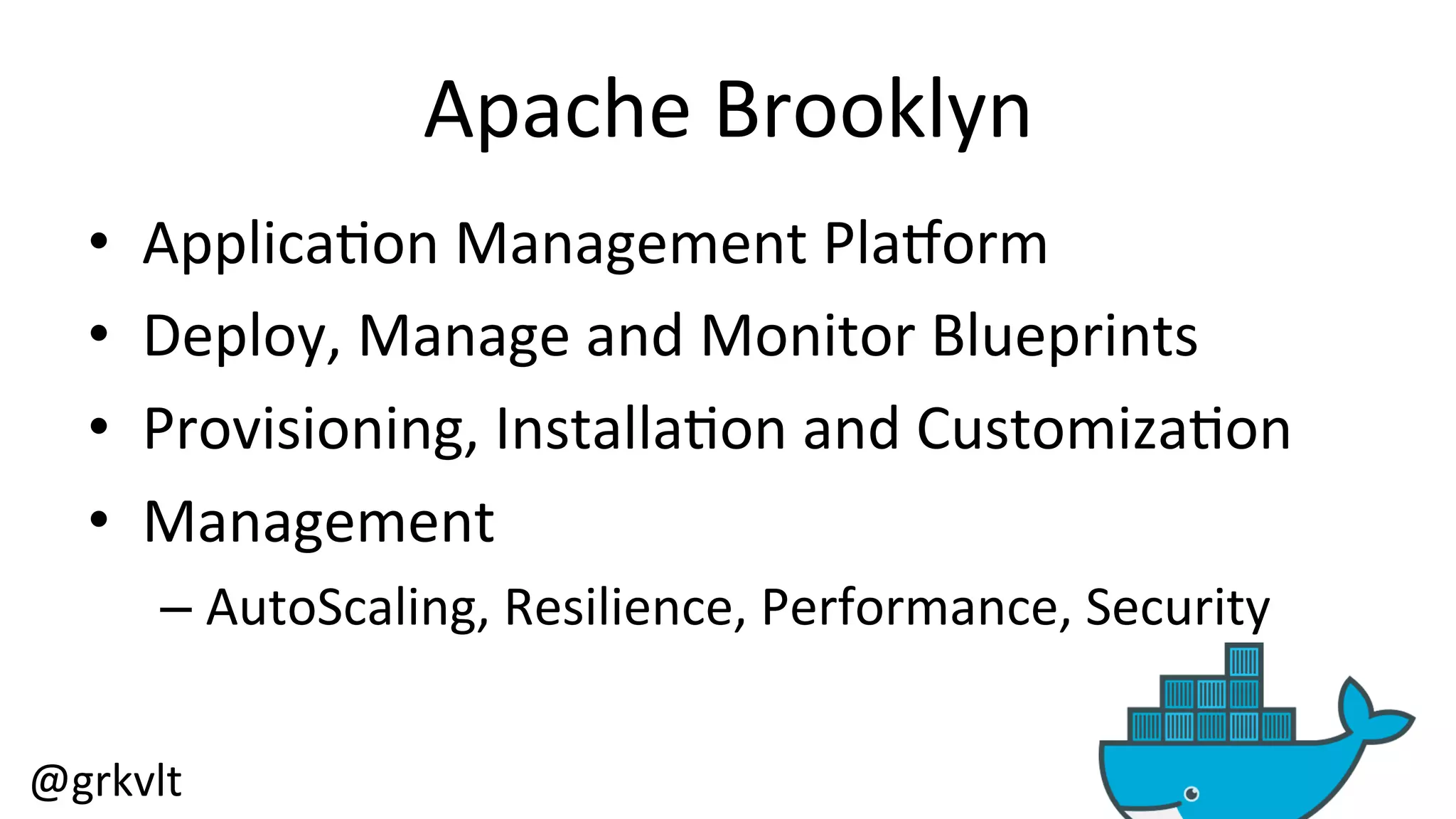 @grkvlt 
Apache 
Brooklyn 
• Applica/on 
Management 
Pla^orm 
• Deploy, 
Manage 
and 
Monitor 
Blueprints 
• Provisioning, 
Installa/on 
and 
Customiza/on 
• Management 
– AutoScaling, 
Resilience, 
Performance, 
Security 
 
