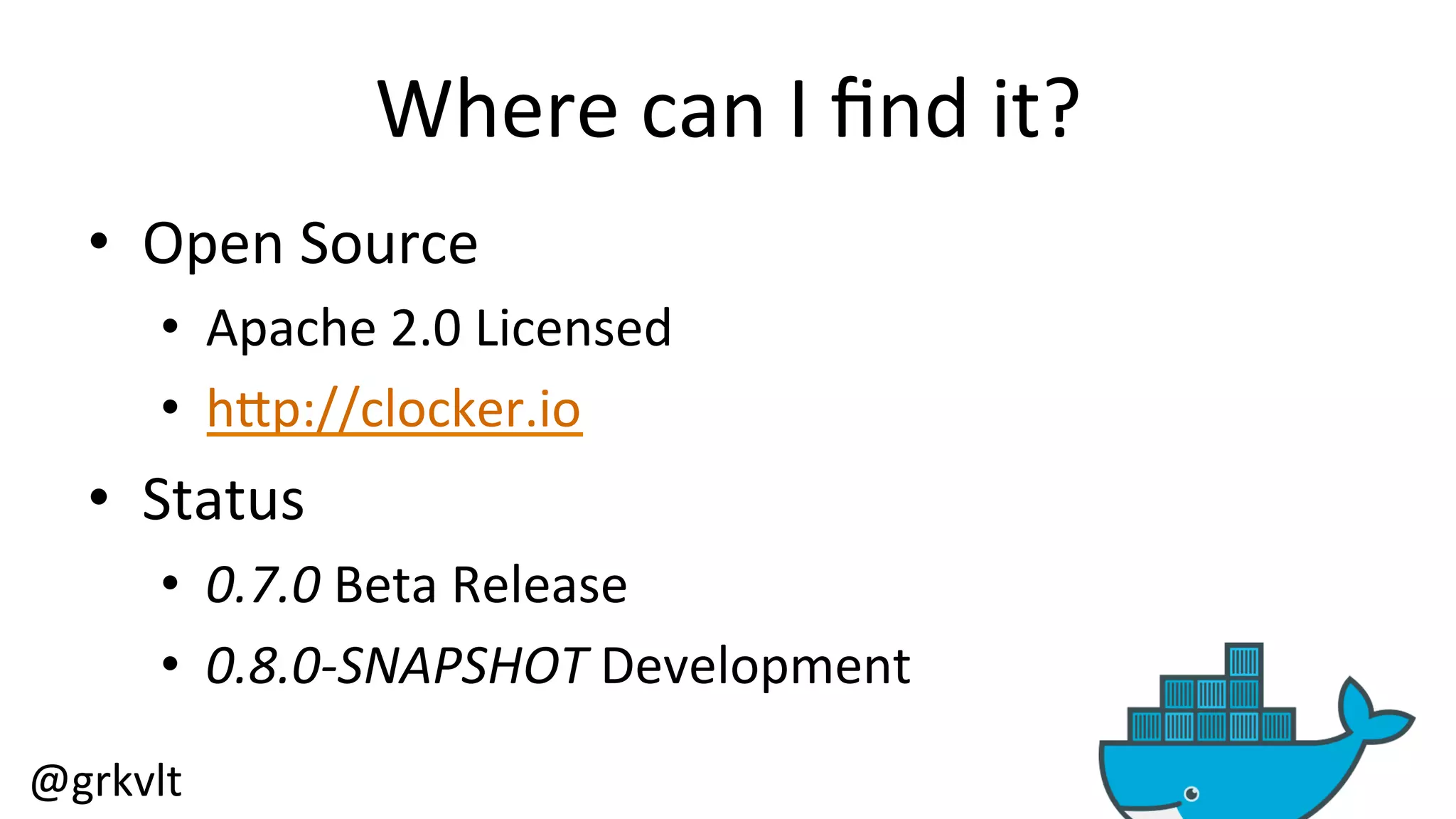@grkvlt 
Where 
can 
I 
find 
it? 
• Open 
Source 
• Apache 
2.0 
Licensed 
• hZp://clocker.io 
• Status 
• 0.7.0 
Beta 
Release 
• 0.8.0-­‐SNAPSHOT 
Development 
 