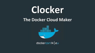 Clocker 
The 
Docker 
Cloud 
Maker 
 
