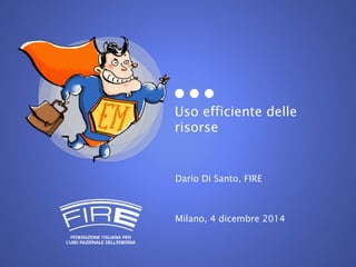 Uso efficiente delle 
risorse 
Dario Di Santo, FIRE 
Milano, 4 dicembre 2014 
 