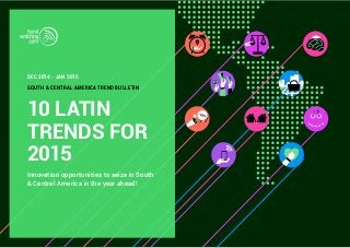 DEC 2014 - JAN 2015 
SOUTH & CENTRAL AMERICA TREND BULLETIN 
10 LATIN 
TRENDS FOR 
2015 
Innovation opportunities to seize in South 
& Central America in the year ahead! 
 