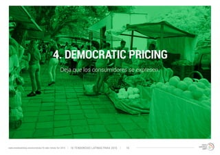 4. DEMOCRATIC PRICING 
Deja que los consumidores se expresen. 
10 TENDENCIAS L www.trendwatching.com/es/trends/10-latin-trends-for-2015 ATINAS PARA 2015 16 
 