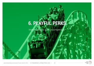 6. PLAYFUL PERKS 
Inyecta alegría a las recompensas. 
10 TENDENCIAS L www.trendwatching.com/es/trends/10-latin-trends-for-2015 ATINAS PARA 2015 22 
 