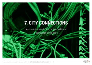 7. CITY CONNECTIONS 
Ayuda a los residentes de las ciudades 
a conocerse entre ellos. 
10 TENDENCIAS L www.trendwatching.com/es/trends/10-latin-trends-for-2015 ATINAS PARA 2015 25 
 
