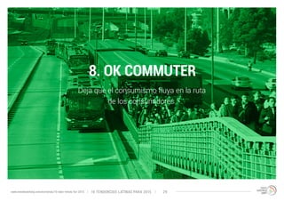 8. OK COMMUTER 
Deja que el consumismo fluya en la ruta 
de los consumidores. 
10 TENDENCIAS L www.trendwatching.com/es/trends/10-latin-trends-for-2015 ATINAS PARA 2015 29 
 