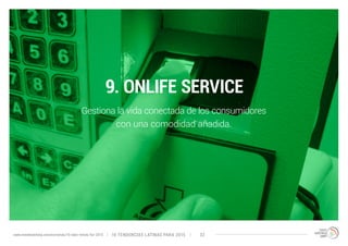 9. ONLIFE SERVICE 
Gestiona la vida conectada de los consumidores 
con una comodidad añadida. 
10 TENDENCIAS L www.trendwatching.com/es/trends/10-latin-trends-for-2015 ATINAS PARA 2015 32 
 