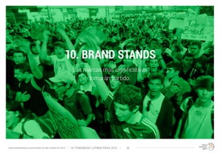 10. BRAND STANDS 
Las marcas más significativas 
tomarán partido. 
10 TENDENCIAS L www.trendwatching.com/es/trends/10-latin-trends-for-2015 ATINAS PARA 2015 35 
 