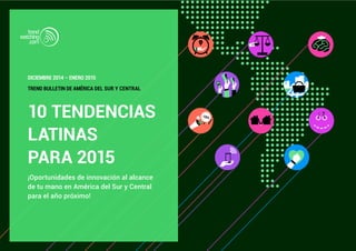 DICIEMBRE 2014 – ENERO 2015 
TREND BULLETIN DE AMÉRICA DEL SUR Y CENTRAL 
10 TENDENCIAS 
LATINAS 
PARA 2015 
¡Oportunidades de innovación al alcance 
de tu mano en América del Sur y Central 
para el año próximo! 
 