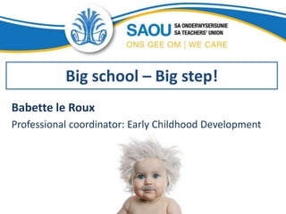 Big school – Big step!
Babette le Roux
Professional coordinator: Early Childhood Development
 
