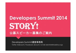 Developers Summit 2014

STORY!
公募スピーカー募集のご案内
Developers Summit運営事務局
Twitter: @devsumi / Facebook: devsumi / e-mail: devinf...