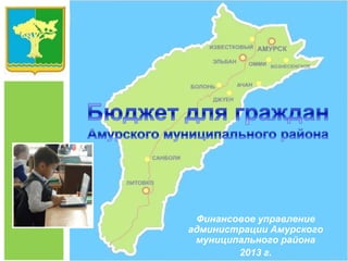 Финансовое управление
администрации Амурского
муниципального района
2013 г.

 