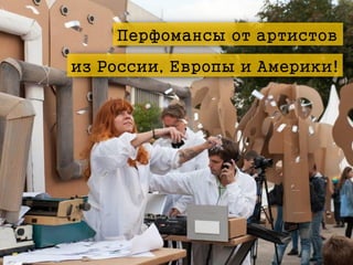 Перфомансы от артистов
из России, Европы и Америки!

 