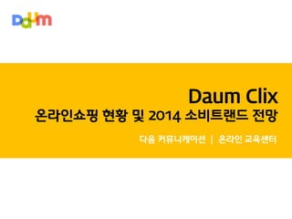 Daum Clix
온라인쇼핑 현황 및 2014 소비트랜드 전망
다음 커뮤니케이션 | 온라인 교육센터

 
