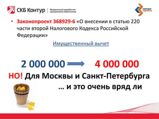 • Законопроект 368929-6 «О внесении в статью 220
части второй Налогового Кодекса Российской
Федерации»
Имущественный вычет

2 000 000

4 000 000

НО! Для Москвы и Санкт-Петербурга
… и это очень вряд ли

 