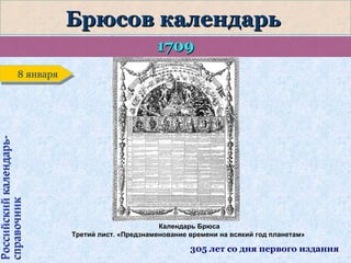 Брюсов календарь
1709

Российский календарьсправочник

8 января
8 января

Календарь Брюса
Третий лист. «Предзнаменование времени на всякий год планетам»

305 лет со дня первого издания

 