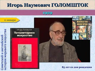 Игорь Наумович ГОЛОМШТОК
1929

Советский и английский
историк мирового искусства

11 января
11 января

85 лет со дня рождения

 
