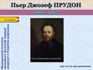 Пьер Джозеф ПРУДОН
1809 – 1865
Французский политик,
экономист, философ; первый
анархист и теоретик анархизма

15 января
15 января

Портрет Прудона работы Гюстава Курбе

205 лет со дня рождения

 