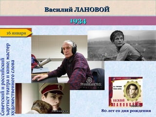 Советский и российский
ъартист театра и кино; мастер
художественного слова

Василий ЛАНОВОЙ

1934

16 января
16 января

80 лет со дня рождения

 