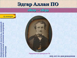 Эдгар Аллан ПО
1809 – 1849

Американский писатель, оказавший
значительное влияние на мировую
литературу

19 января
19 января

Предсмертный дагерротип По

205 лет со дня рождения

 
