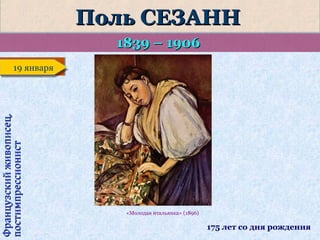 Поль СЕЗАНН
1839 – 1906

Французский живописец,
постимпрессионист

19 января
19 января

«Молодая итальянка» (1896)

175 лет со дня рождения

 