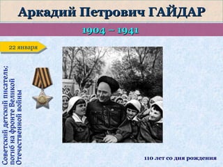 Аркадий Петрович ГАЙДАР
1904 – 1941

Советский детский писатель;
погиб на фронте Великой
Отечественной войны

22 января
22 января

110 лет со дня рождения

 