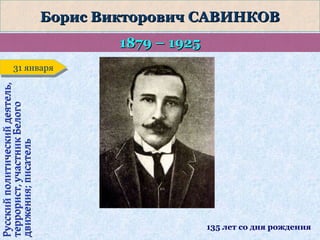 Борис Викторович САВИНКОВ
1879 – 1925
Русский политический деятель,
террорист, участник Белого
движения; писатель

31 января
31 января

135 лет со дня рождения

 