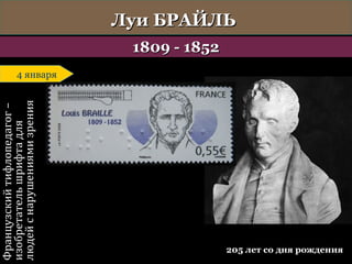 Французский тифлопедагог –
изобретатель шрифта для
людей с нарушениями зрения

Луи БРАЙЛЬ
1809 - 1852

4 января
4 января

205 лет со дня рождения

 