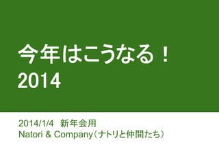 今年はこうなる！
2014
2014/1/4　新年会用
Natori & Company（ナトリと仲間たち）

 