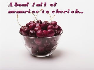 A bowl f ul l of
m or i es t o c her i s h...
em

 