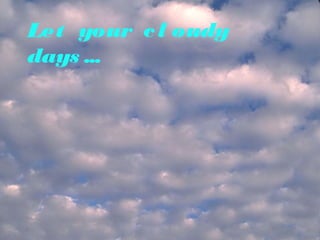 Let your c l oudy
days ...

 