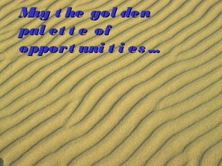 M t he gol den
ay
pal et t e of
oppor t uni t i es ...

 